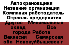 Автокрановщики › Название организации ­ Компания-работодатель › Отрасль предприятия ­ Другое › Минимальный оклад ­ 50 000 - Все города Работа » Вакансии   . Самарская обл.,Новокуйбышевск г.